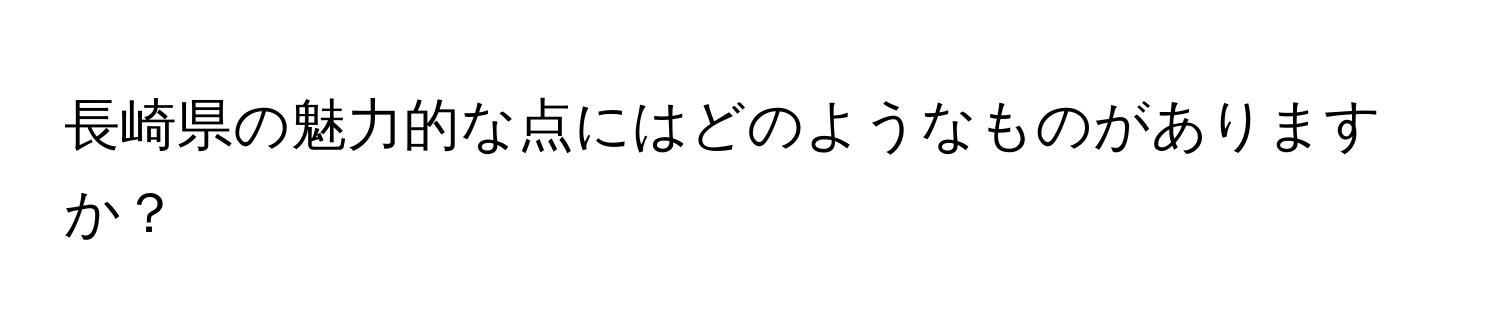 長崎県の魅力的な点にはどのようなものがありますか？