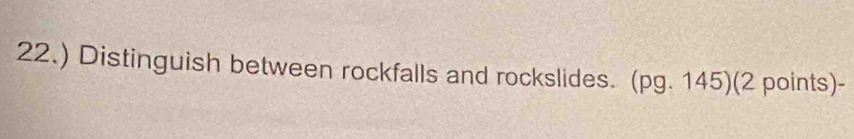 22.) Distinguish between rockfalls and rockslides. (pg. 145)(2 points)-