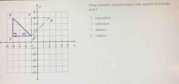 What isometric transformation was applied to triangle
XYZ?
translation
reflection
dilation
rotation