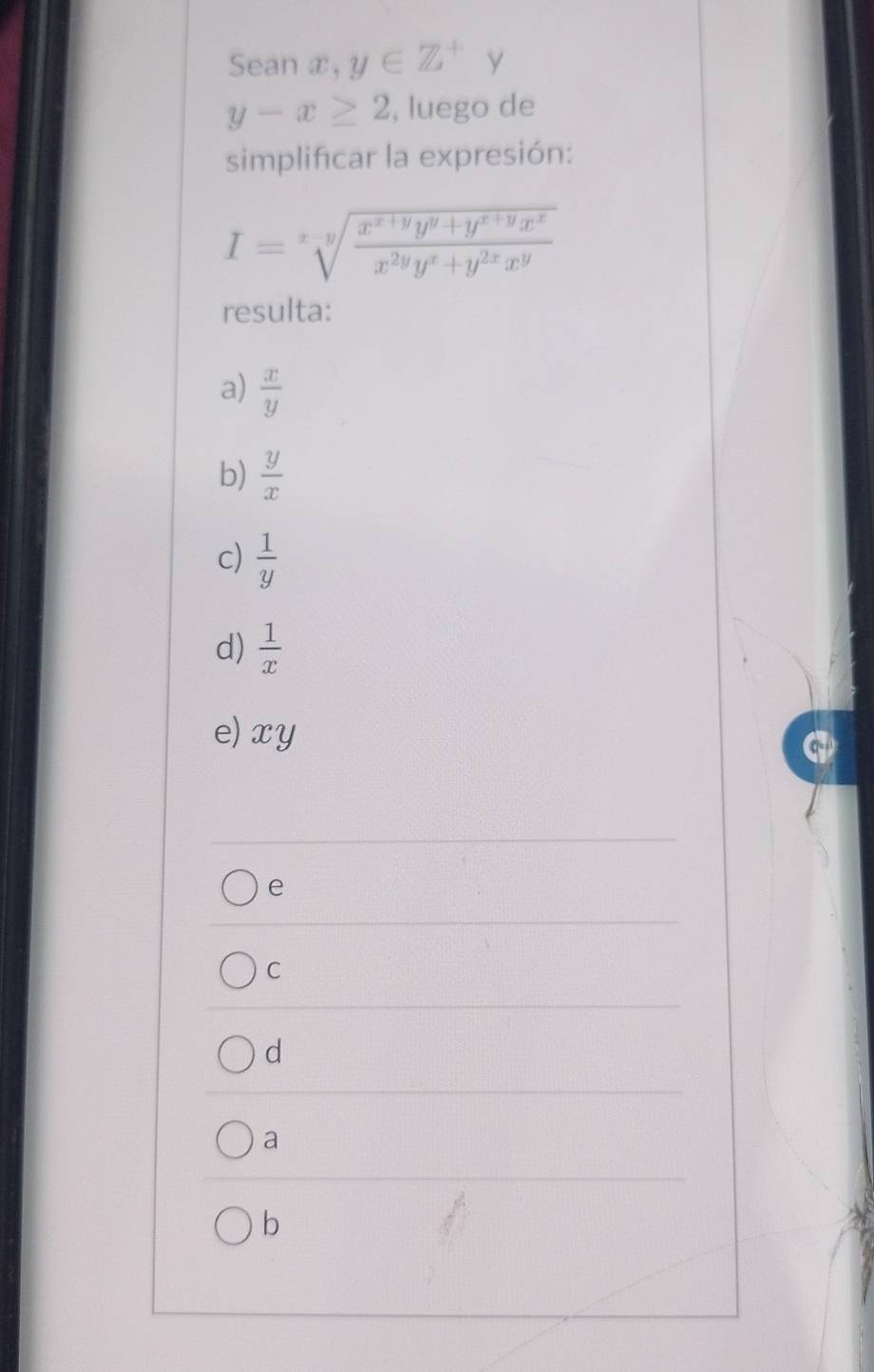 Sean x,y∈ Z^+ y
y-x≥ 2 , luego de
simplificar la expresión:
I=sqrt[x-y](frac x^(x+y)y^y+y^(x+y)x^x)x^(2y)y^x+y^(2x)x^y
resulta:
a)  x/y 
b)  y/x 
c)  1/y 
d)  1/x 
e) xy
e
C
d
a
b