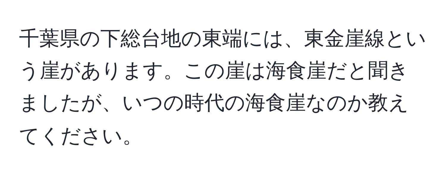 千葉県の下総台地の東端には、東金崖線という崖があります。この崖は海食崖だと聞きましたが、いつの時代の海食崖なのか教えてください。