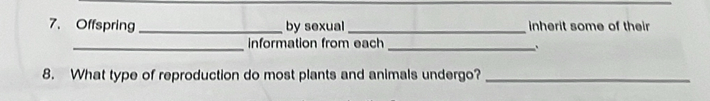 Offspring _by sexual _inherit some of their 
_information from each_ 
8. What type of reproduction do most plants and animals undergo?_