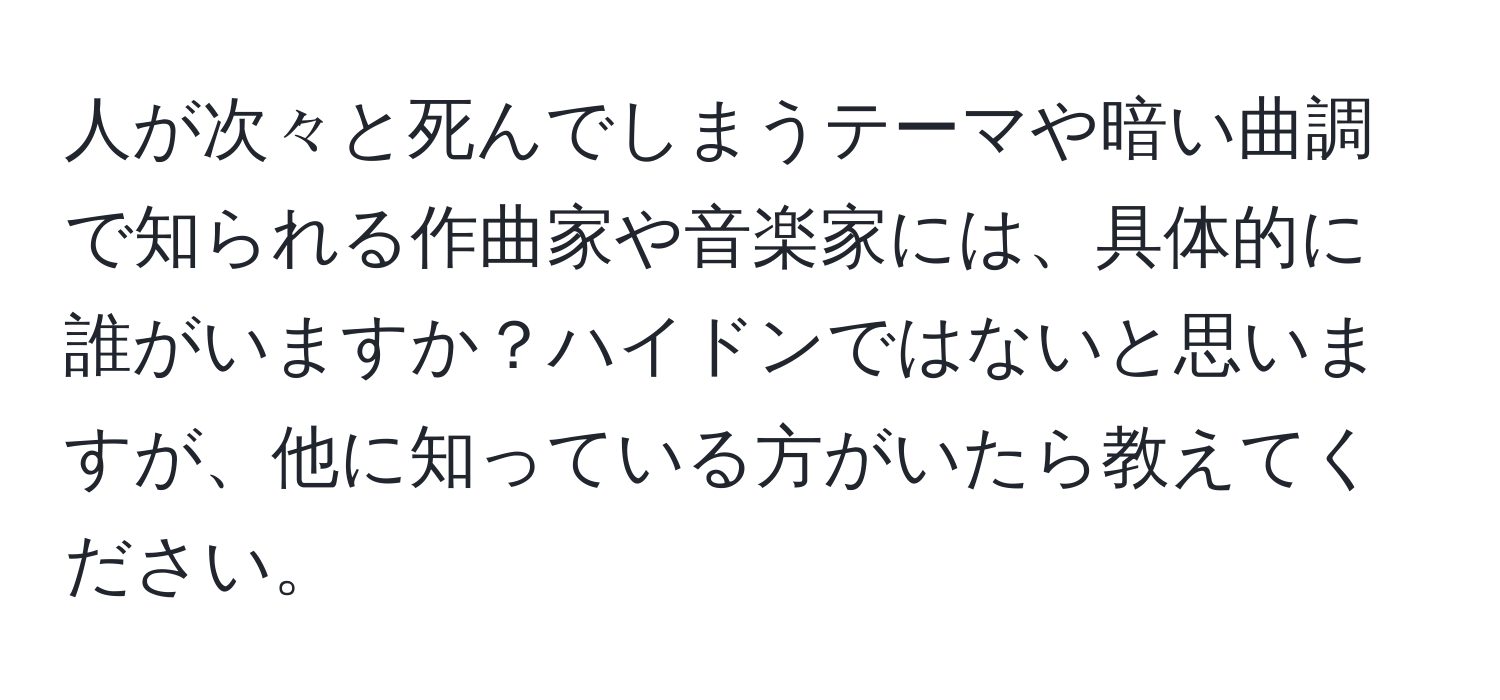 人が次々と死んでしまうテーマや暗い曲調で知られる作曲家や音楽家には、具体的に誰がいますか？ハイドンではないと思いますが、他に知っている方がいたら教えてください。