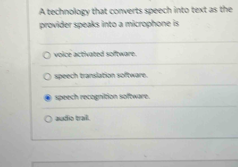 A technology that converts speech into text as the
provider speaks into a microphone is .
voice activated software.
speech translation software.
speech recognition software.
audio traill.