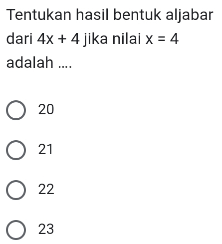 Tentukan hasil bentuk aljabar
dari 4x+4 jika nilai x=4
adalah ....
20
21
22
23