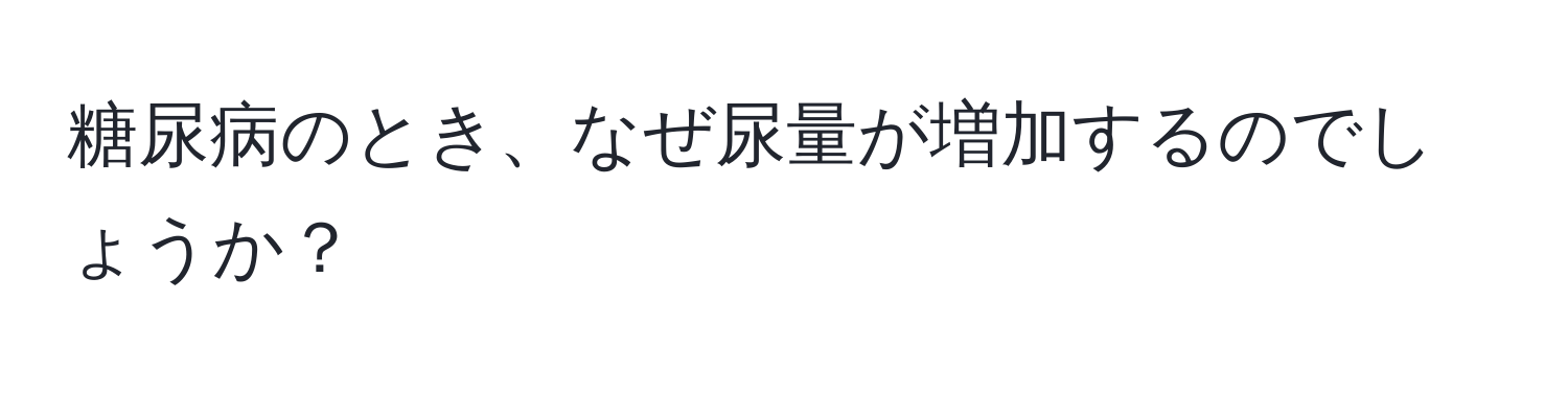 糖尿病のとき、なぜ尿量が増加するのでしょうか？