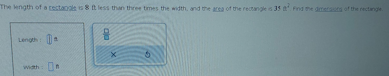 The length of a rectancle is & It less than three times the width, and the gras of the rectangle is 35n^2 Find the dimensions of the rectangle 
Langtv i 111=  □ /□   
× 5 
wi oth . □ h