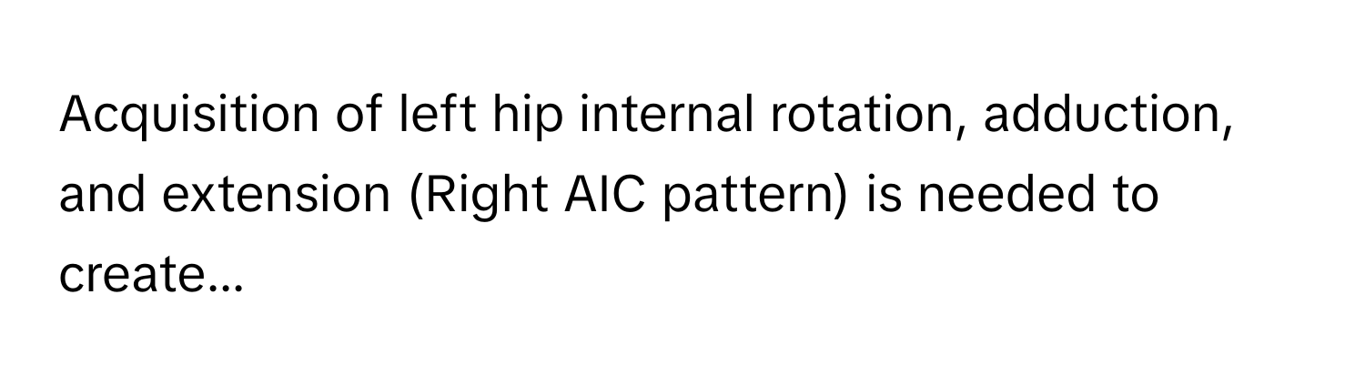 Acquisition of left hip internal rotation, adduction, and extension (Right AIC pattern) is needed to create...