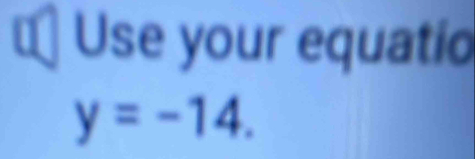 € Use your equatio
y=-14.