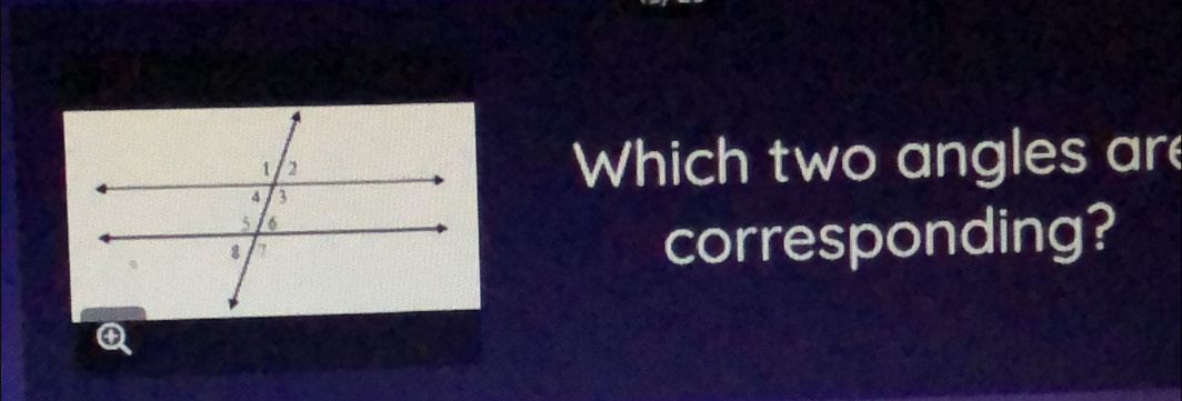 Which two angles are 
corresponding?