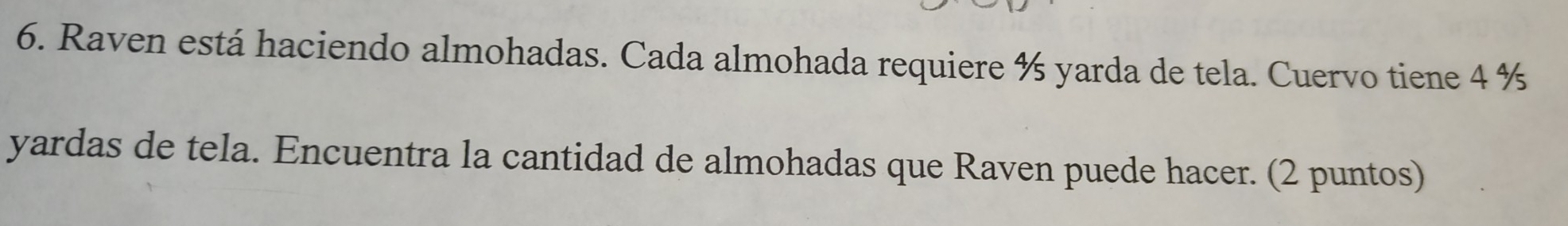 Raven está haciendo almohadas. Cada almohada requiere ½ yarda de tela. Cuervo tiene 4 %
yardas de tela. Encuentra la cantidad de almohadas que Raven puede hacer. (2 puntos)