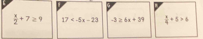 E
F
G
H
 x/2 +7≥ 9 17 -3≥ 6x+39  x/4 +5>6