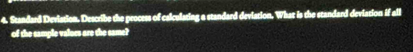 Standard Deviation. Describe the process of calculating a standard deviation. What is the standard deviation if all 
of the sample values are the same?