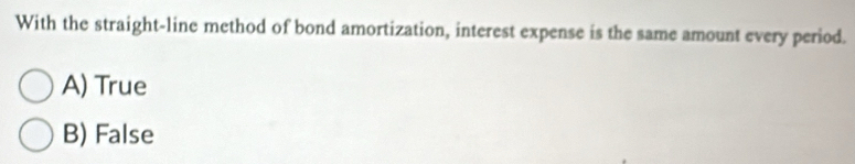 With the straight-line method of bond amortization, interest expense is the same amount every period.
A) True
B) False