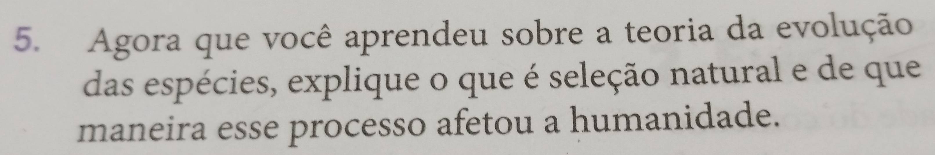 Agora que você aprendeu sobre a teoria da evolução 
das espécies, explique o que é seleção natural e de que 
maneira esse processo afetou a humanidade.