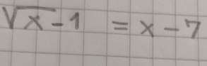 sqrt(x)-1=x-7