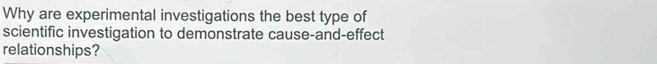 Why are experimental investigations the best type of 
scientific investigation to demonstrate cause-and-effect 
relationships?