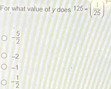 For what value of y does 125=( 1/25 )^y-
- 5/2 
-2
-1
- 1/2 