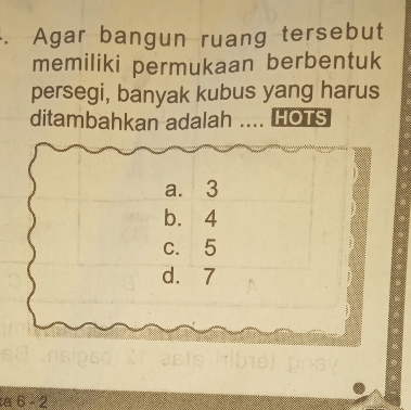 Agar bangun ruang tersebut
memiliki permukaan berbentuk
persegi, banyak kubus yang harus
ditambahkan adalah .... HOTS
a. 3
b. 4
c. 5
d. 7
251
a 6 - 2