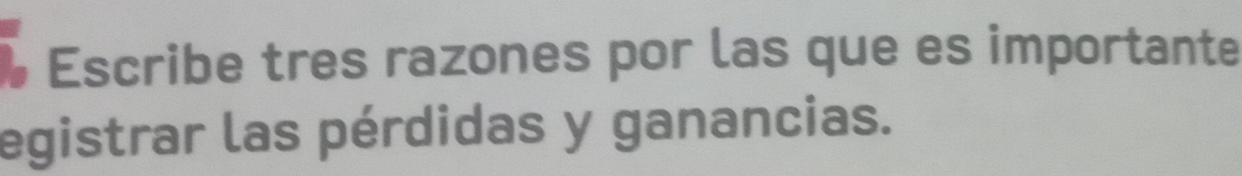 Escribe tres razones por las que es importante 
egistrar las pérdidas y ganancias.