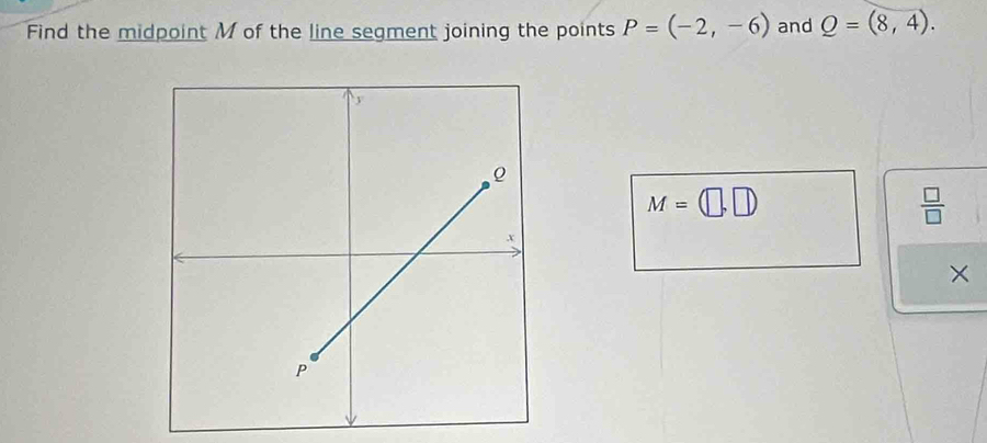 Find the midpoint M of the line segment joining the points P=(-2,-6) and Q=(8,4).
M=(□ ,□ )
 □ /□  
×