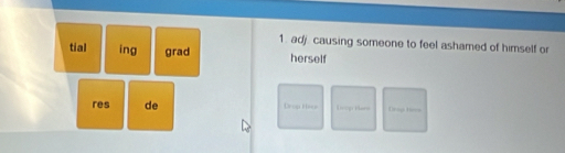 adj causing someone to feel ashamed of himself or 
tial ing grad herself 
res de Drup Hace Deop Bars Orap tos