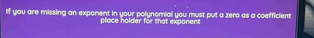 If you are missing an exponent in your polynomial you must put a zero as a coefficient 
place holder for that exponent