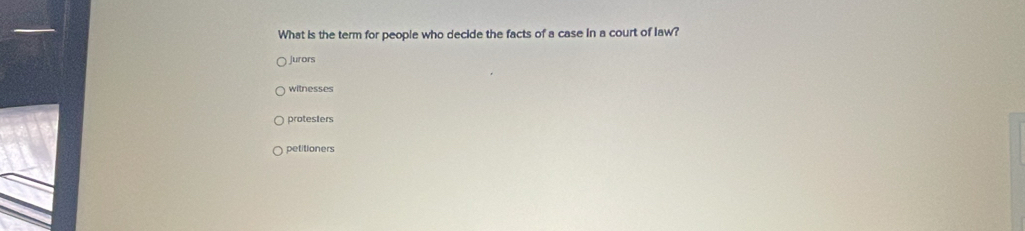 What is the term for people who decide the facts of a case in a court of law?
urors
witnesses
protesters
petitioners