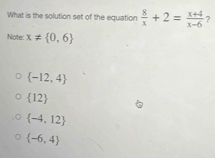 What is the solution set of the equation  8/x +2= (x+4)/x-6  ?
Note: x!=  0,6
 -12,4
 12
 -4,12
 -6,4