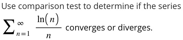 Use comparison test to determine if the series
sumlimits _(n=1)^(∈fty) ln (n)/n  converges or diverges.