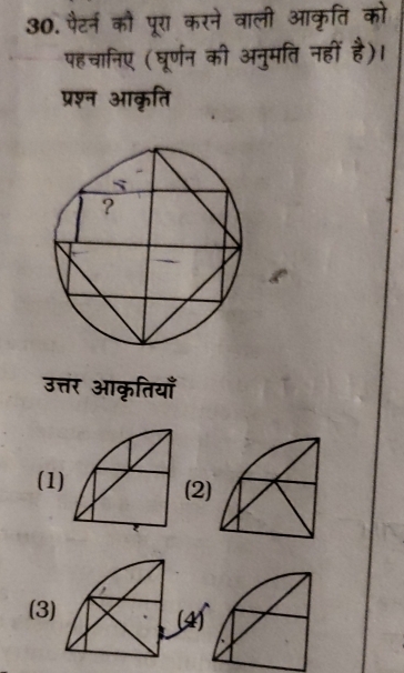 30.पैटर्न कौ पूरा करने वाली आकृति को 
पहचानिए (घूर्णन की अनुमति नहीं है)। 
प्रश्न आकृति 
उत्तर आकृतियाँ 
(1)(2) 
(3)