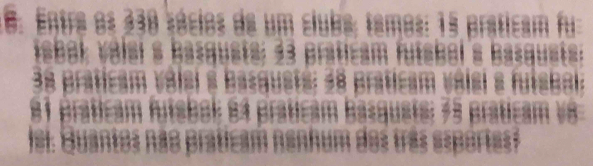 Entra os 330 sécios de um cluba; tamos: 15 praticam fu 
tabak valsl s Basquete: 33 praticam fuseal a Basquet=:
38 praticam válsl a Bazquets: 38 praticam válsl e Ausbal
81 praticam Autsbok 8a praticam Basgusts; 73 praticam v8 
Isi: Buantes Rão praticam n hum dos três esportes?