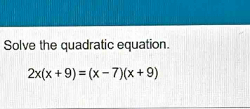 Solve the quadratic equation.
2x(x+9)=(x-7)(x+9)