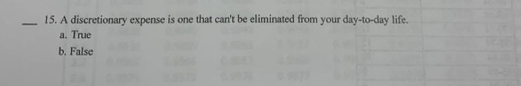 A discretionary expense is one that can't be eliminated from your day -to-day life.
a. True
b. False