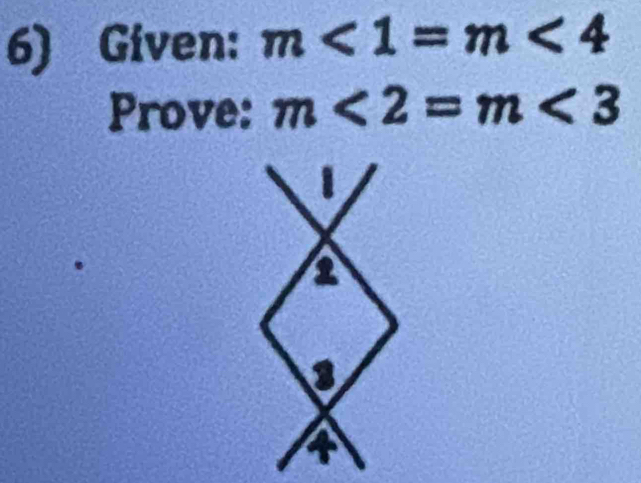 Given: m<1=m<4</tex> 
Prove: m<2=m<3</tex>
1
2
3
4