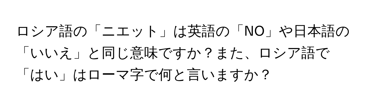 ロシア語の「ニエット」は英語の「NO」や日本語の「いいえ」と同じ意味ですか？また、ロシア語で「はい」はローマ字で何と言いますか？