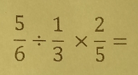  5/6 /  1/3 *  2/5 =