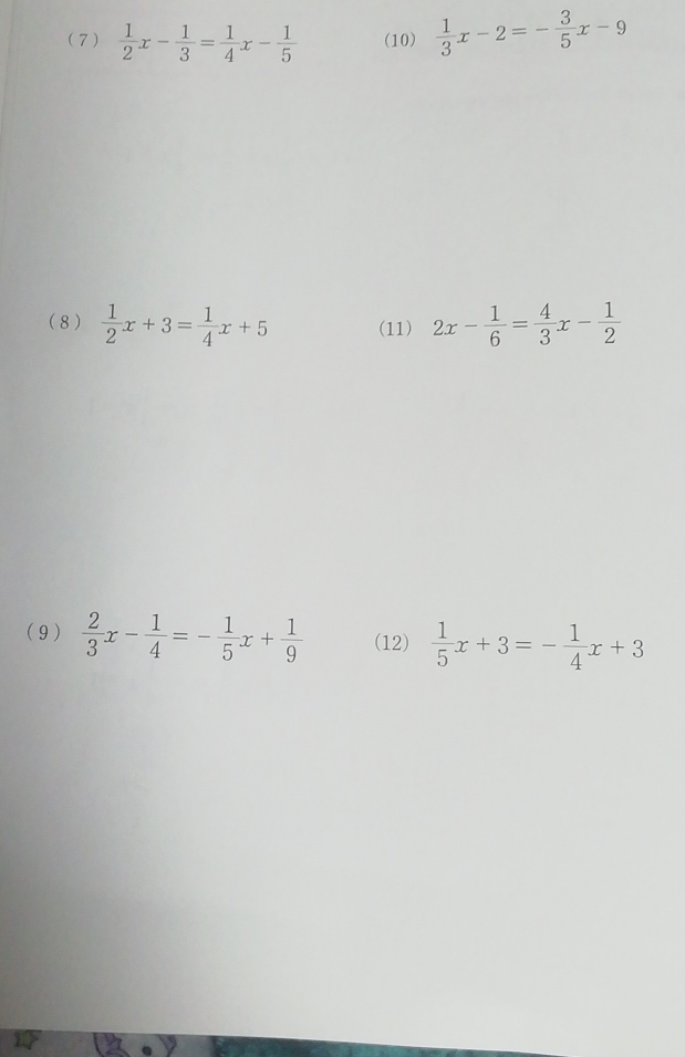 (7)  1/2 x- 1/3 = 1/4 x- 1/5  (10)  1/3 x-2=- 3/5 x-9
(8)  1/2 x+3= 1/4 x+5 (11) 2x- 1/6 = 4/3 x- 1/2 
(9)  2/3 x- 1/4 =- 1/5 x+ 1/9  (12)  1/5 x+3=- 1/4 x+3