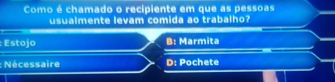 Como é chamado o recipiente em que as pessoas
usualmente levam comida ao trabalho?
: Estojo B: Marmita
; Nécessaire D: Pochete