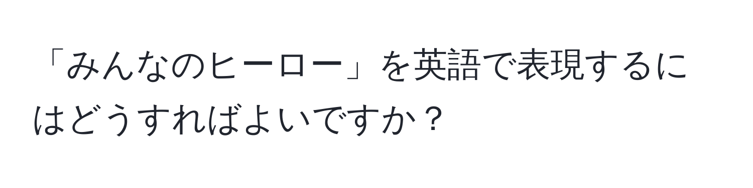 「みんなのヒーロー」を英語で表現するにはどうすればよいですか？