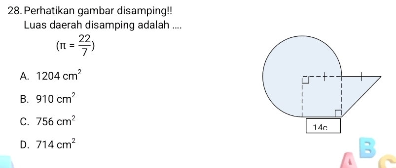 Perhatikan gambar disamping!!
Luas daerah disamping adalah ....
(π = 22/7 )
A. 1204cm^2
B. 910cm^2
C. 756cm^2
D. 714cm^2
B