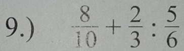 9.)  8/10 + 2/3 : 5/6 