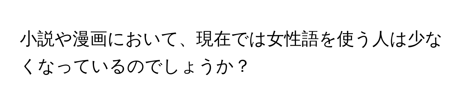 小説や漫画において、現在では女性語を使う人は少なくなっているのでしょうか？