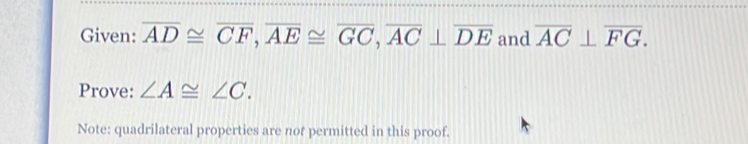 Given: overline AD≌ overline CF, overline AE≌ overline GC, overline AC⊥ overline DE and overline AC⊥ overline FG. 
Prove: ∠ A≌ ∠ C. 
Note: quadrilateral properties are not permitted in this proof.