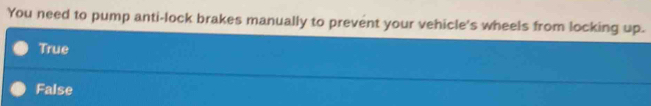 You need to pump anti-lock brakes manually to prevent your vehicle's wheels from locking up.
True
False