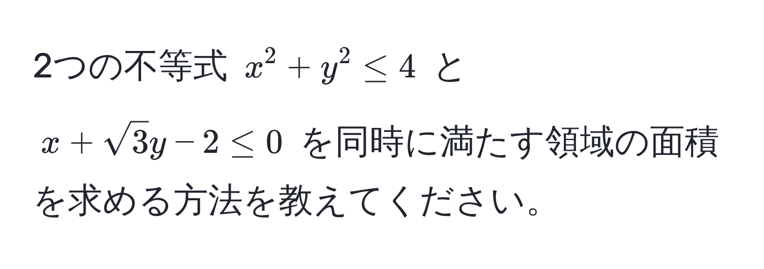 2つの不等式 $x^(2 + y^2 ≤ 4$ と $x + sqrt3)y - 2 ≤ 0$ を同時に満たす領域の面積を求める方法を教えてください。