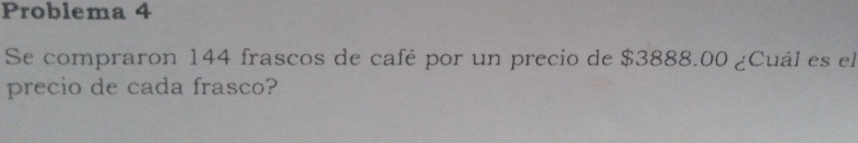 Problema 4
Se compraron 144 frascos de café por un precio de $3888.00 gCuál es el
precio de cada frasco?