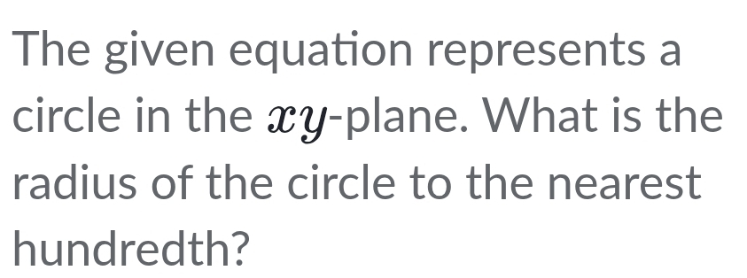 The given equation represents a 
circle in the xy -plane. What is the 
radius of the circle to the nearest 
hundredth?