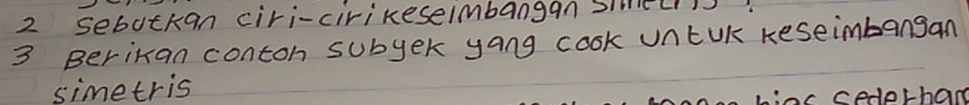 sebutkan ciri-cirikeseimbangan sieLl! 
3 Berikan contoh subyer yang cook untUk reseimbangan 
simetris 
Linc cedethand