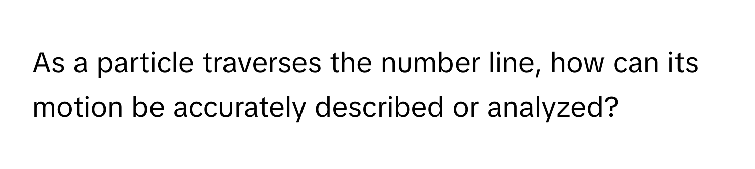 As a particle traverses the number line, how can its motion be accurately described or analyzed?